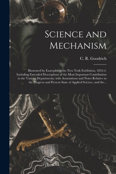 Paperback Science and Mechanism: Illustrated by Examples in the New York Exhibition, 1853-4. Including Extended Descriptions of the Most Important Cont Book