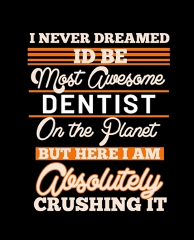 Paperback I Never Dreamed Id Be Most Awesome Dentist on the Planet But Here I Am Absolutely Crushing It: College Ruled Lined Notebook - 120 Pages Perfect Funny Book