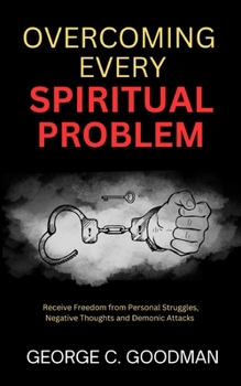 Overcoming Every Spiritual Problem: Receive Freedom from Personal Struggles, Negative Thoughts and Demonic Attacks