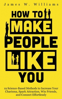 Paperback How to Make People Like You: 19 Science-Based Methods to Increase Your Charisma, Spark Attraction, Win Friends, and Connect Effortlessly Book