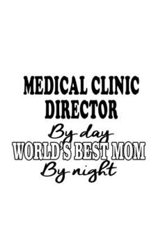 Medical Clinic Director By Day World's Best Mom By Night: Personal Medical Clinic Director Notebook, Medical Clinic Chief/President Journal Gift, ... | 6 x 9 Compact Size, 109 Blank Lined Pages