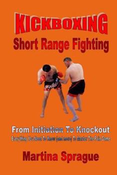 Paperback Kickboxing: Short Range Fighting: From Initiation To Knockout: Everything You Need To Know (and more) To Master The Pain Game Book