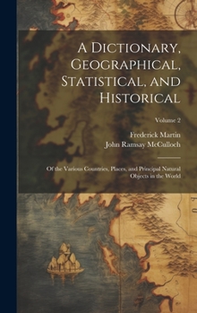 Hardcover A Dictionary, Geographical, Statistical, and Historical: Of the Various Countries, Places, and Principal Natural Objects in the World; Volume 2 Book