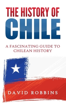 Paperback The History of Chile: A Fascinating Guide to Chilean History Book