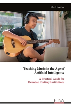 Paperback Teaching Music in the Age of Artificial Intelligence: A Practical Guide for Rwandan Tertiary Institutions Book