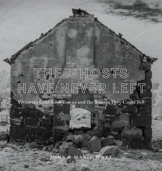 Hardcover The Ghosts Have Never Left: Victorian Gold Rush Towns and the Stories They Could Tell Book