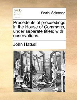 Paperback Precedents of Proceedings in the House of Commons, Under Separate Titles; With Observations. Book