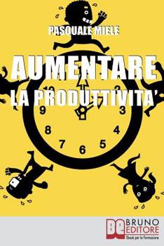 Paperback Aumentare la Produttività: Come Organizzare la Gestione del Tempo e delle Risorse per Ottimizzare le Tue Capacità Produttive [Italian] Book