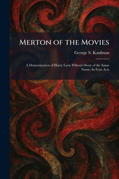 Merton of the Movies: A Dramatization of Harry Leon Wilson's Story of the Same Name: In Four Acts