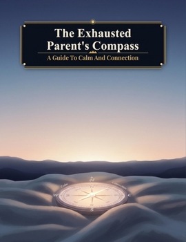 The Exhausted Parent'S Compass: A Guide To Calm And Connection