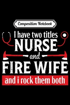 Composition Notebook: Nurse Life Fire Wife Funny Titles Firefighter Nursing Gift  Journal/Notebook Blank Lined Ruled 6x9 100 Pages