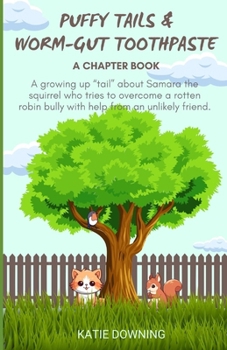 Puffy Tails and Worm-Gut Toothpaste: A chapter book about Samara the squirrel, a rotten Robin bully, and Donnie the Dog Day that changed everything.