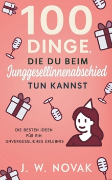 100 Dinge, die du bei einem Junggesellinnenabschied tun kannst: Die besten Ideen für ein unvergessliches Erlebnis (German Edition)