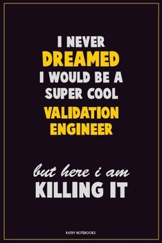 Paperback I Never Dreamed I would Be A Super Cool Validation Engineer But Here I Am Killing It: Career Motivational Quotes 6x9 120 Pages Blank Lined Notebook Jo Book