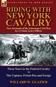 Paperback Riding with New York Cavalry: Two Accounts of the American Civil War by a Union Army Officer-Three Years in the Federal Cavalry & the Capture, Priso Book