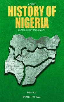History of Nigeria : A Short History of the Nigerian State and the Military That Forged It