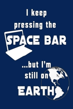 Paperback I keep pressing the SPACE BAR ...but I'm still on EARTH: Lined Notebook, 110 Pages -Funny Quote on Navy Blue Matte Soft Cover, 6X9 Journal for men wom Book