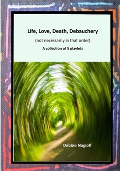 Paperback Life, Love, Death, Debauchery (not necessarily in that order): A collection of 5 playlets Book