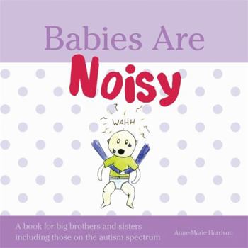 Hardcover Babies Are Noisy: A Book for Big Brothers and Sisters Including Those on the Autism Spectrum Book