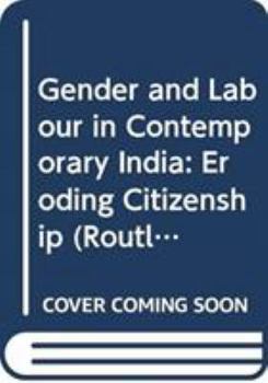 Gender and Labour in Contemporary India: Eroding Citizenship (Routledge Studies in the Growth Economies of Asia)