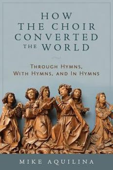 Hardcover How the Choir Converted the World: Through Hymns, with Hymns, and in Hymns Book