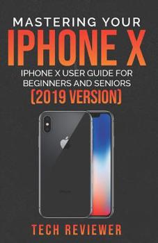 Paperback Mastering Your iPhone X: iPhone X User Guide for Beginners and Seniors (2019 Version) Book
