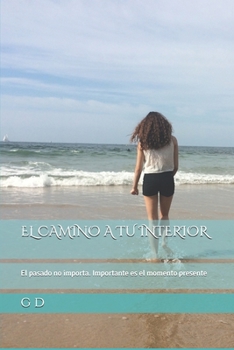 EL CAMINO A TU  INTERIOR: El pasado no importa. Importante es el momento presente (Spanish Edition)