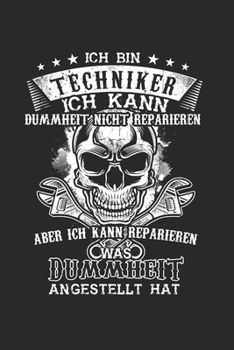 Ich Bin Techniker Ich kann Dummheit nicht reparieren aber ich kann reparieren was Dummheit angestellt hat: Techniker & Mechaniker Notizbuch 6'x9' Punktiert Geschenk f�r Technik & Ingenieure