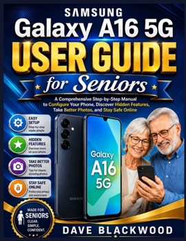 Samsung Galaxy A16 5G User Guide for Seniors: A Comprehensive Step-by-Step Manual to Configure Your Phone, Discover Hidden Features, Take Better Photo