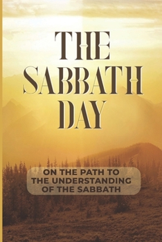 Paperback The Sabbath Day: On The Path To The Understanding Of The Sabbath: Lost Sight Of The Sabbath Book