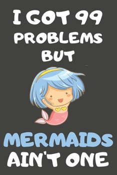 I Got 99 Problems But Mermaids Ain't One: Mermaid Gifts Blank Lined Notebooks, Journals, Planners and Diaries to Write In | For Mermaid Lovers