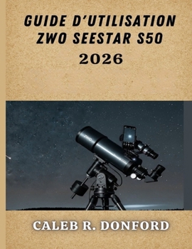 GUIDE D'UTILISATION ZWO SEESTAR S50 2026 (French Edition)
