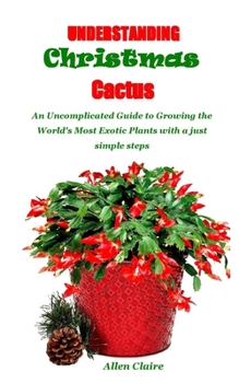 Paperback Understanding Christmas Cactus: An Uncomplicated Guide to Growing the World's Most Exotic Plants with a just simple steps Book