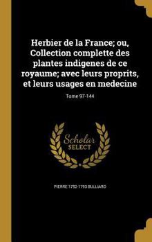 Herbier de la France; ou, Collection complette des plantes indigenes de ce royaume; avec leurs proprits, et leurs usages en medecine; Tome 97-144
