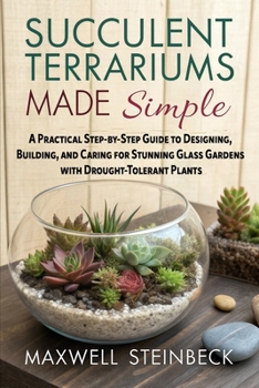 Succulent Terrariums Made Simple: A Practical Step-by-Step Guide to Designing, Building, and Caring for Stunning Glass Gardens with Drought-Tolerant ... Series: Smart Guides for Houseplant Lovers)