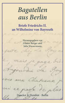 Bagatellen Aus Berlin: Briefe Friedrichs II. an Wilhelmine Von Bayreuth. Aus Dem Franzosischen Ubersetzt