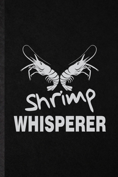 Shrimp Whisperer: Funny Blank Lined Notebook/ Journal For Blue Tiger Shrimp Owner Vet, Exotic Animal Lover, Inspirational Saying Unique Special Birthday Gift Idea Personal 6x9 110 Pages