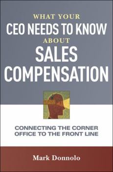 What Your CEO Needs to Know about Sales Compensation: Connecting the Corner Office to the Front Line