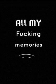 All my fucking Memories : Inspirational Notebook, Motivational Quote Notebook, Funny Anniversary, Bridesmaids, Best Friends, Best Gift, Notebook,: 110 Pages, Blank, 6 x 9 - Awesome Notebooks