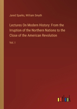 Paperback Lectures On Modern History: From the Irruption of the Northern Nations to the Close of the American Revolution: Vol. I Book
