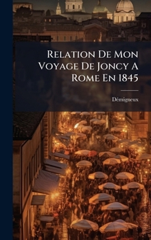 Hardcover Relation De Mon Voyage De Joncy A Rome En 1845 [French] Book