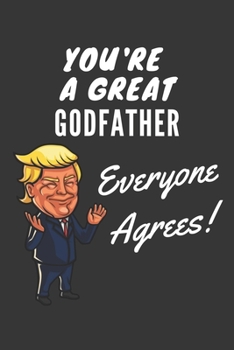 You're A Great Godfather Everyone Agrees! Notebook: Funny Trump Gag Gift, Lined Journal, 120 Pages, 6 x 9, Matte Finish