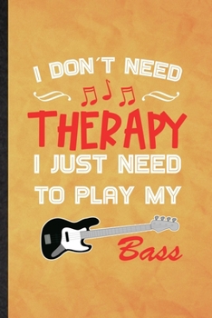 I Don't Need Therapy I Just Need to Play My Bass: Funny Blank Lined Music Teacher Lover Notebook/ Journal, Graduation Appreciation Gratitude Thank You Souvenir Gag Gift, Modern Cute Graphic 110 Pages