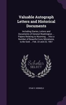 Valuable Autograph Letters and Historical Documents: Including Diaries, Letters and Documents of General Washington ... Papers Relating to Wyoming ... Also a Number of Beautiful Ivory Miniatures, to B
