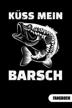 Küss mein Barsch. Fangbuch: Fangbuch für Angler und Tagebuch zum Angeln. (German Edition)