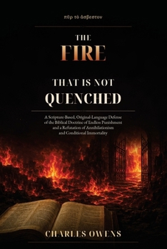 The Fire That Is Not Quenched: A Scripture-Based, Original-Language Defense of the Biblical Doctrine of Endless Punishment and a Refutation of Annihilationism and Conditional Immortality