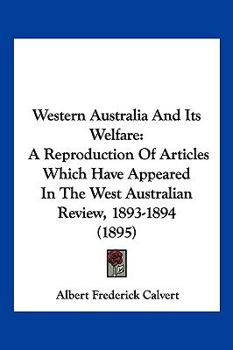 Western Australia And Its Welfare: A Reproduction Of Articles Which Have Appeared In The West Australian Review, 1893-1894