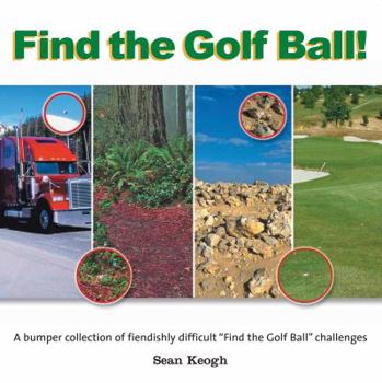 Paperback Find the Golf Ball!: A Bumper Collection of Fiendishly Difficult Find the Golf Ball Challenges from the Golf Course to the Amazon! Book