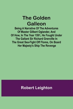 Paperback The Golden Galleon; Being a Narrative of the Adventures of Master Gilbert Oglander, and of how, in the Year 1591, he fought under the gallant Sir Rich Book