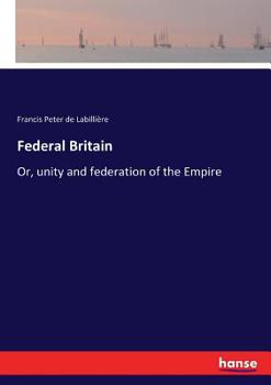 Federal Britain; Or, Unity and Federation of the Empire